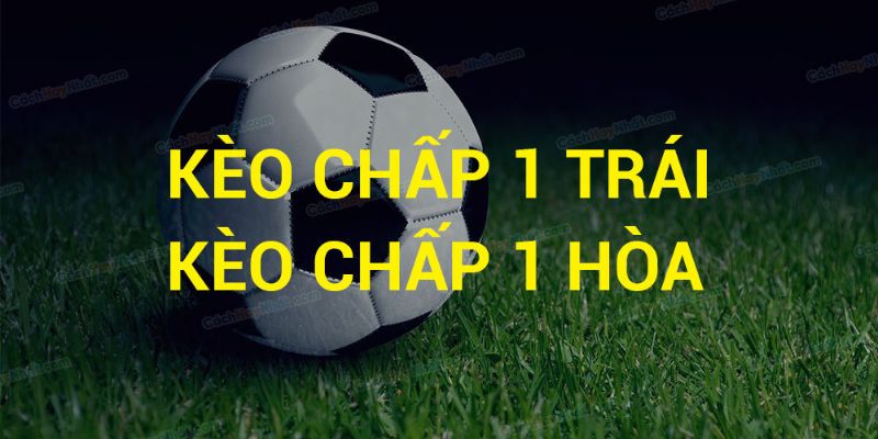Định nghĩa kèo chấp 1 trái là sao?