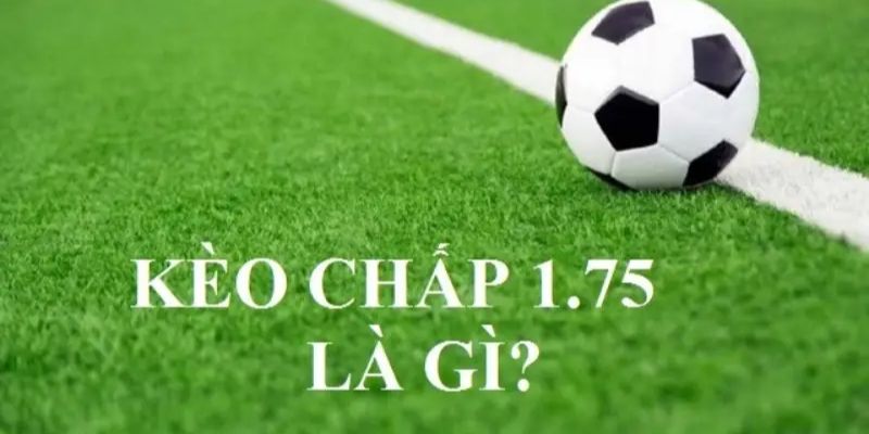 Kèo chấp 1.75 là sao? Chơi thế nào?